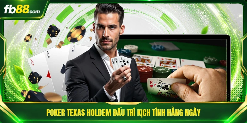 Poker Texas Holdem đấu trí kịch tính hằng ngày