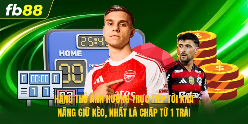 Hàng thủ ảnh hưởng trực tiếp tới khả năng giữ kèo, nhất là chấp từ 1 trái 