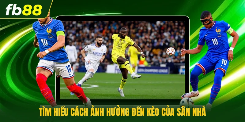 Tìm hiểu cách ảnh hưởng đến kèo của sân nhà