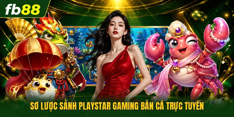 Sơ lược sảnh Playstar Gaming bắn cá trực tuyến