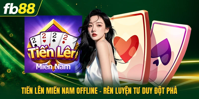 Tiến Lên Miền Nam Offline - Rèn Luyện Tư Duy Đột Phá