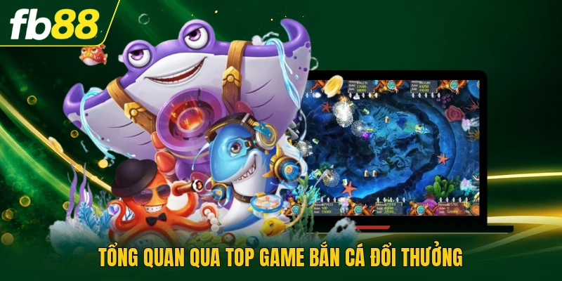 Top Game Bắn Cá Đổi Thưởng - Các Trò Đáng Thử Nhất 1 Tổng quan qua top game bắn cá đổi thưởng